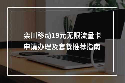 栾川移动19元无限流量卡申请办理及套餐推荐指南