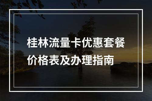 桂林流量卡优惠套餐价格表及办理指南