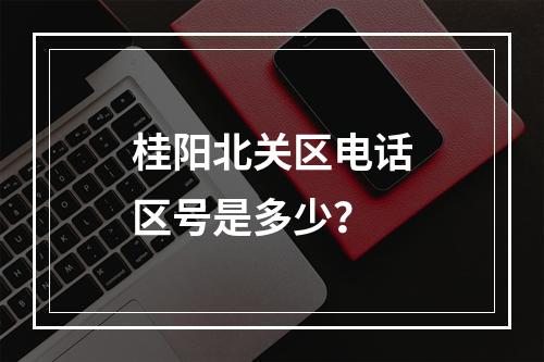 桂阳北关区电话区号是多少？