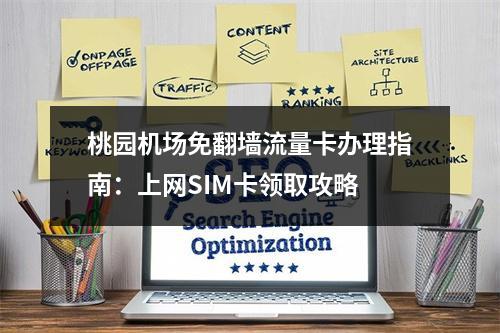 桃园机场免翻墙流量卡办理指南：上网SIM卡领取攻略