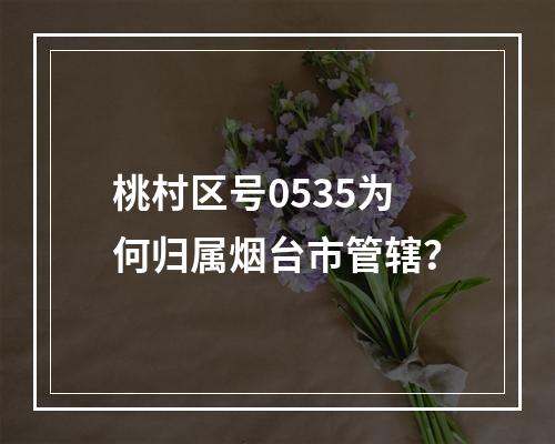 桃村区号0535为何归属烟台市管辖？
