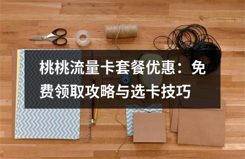 桃桃流量卡套餐优惠：免费领取攻略与选卡技巧