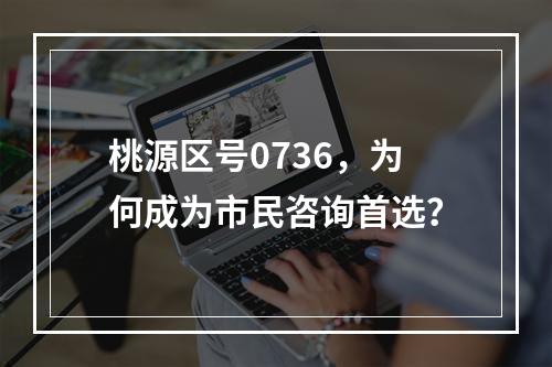 桃源区号0736，为何成为市民咨询首选？