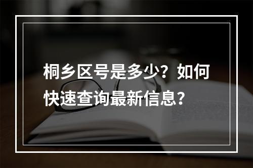 桐乡区号是多少？如何快速查询最新信息？