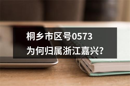 桐乡市区号0573为何归属浙江嘉兴？