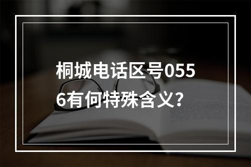桐城电话区号0556有何特殊含义？