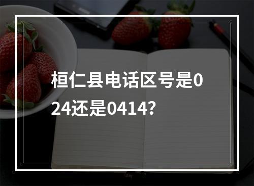 桓仁县电话区号是024还是0414？