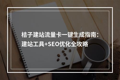 桔子建站流量卡一键生成指南：建站工具+SEO优化全攻略