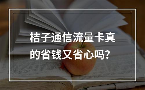 桔子通信流量卡真的省钱又省心吗？
