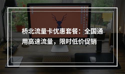 桥北流量卡优惠套餐：全国通用高速流量，限时低价促销