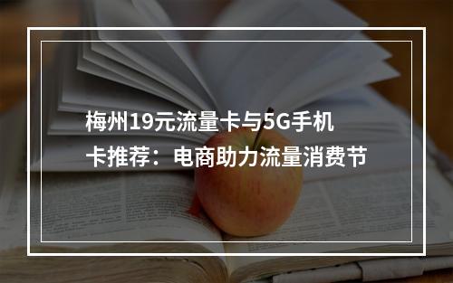 梅州19元流量卡与5G手机卡推荐：电商助力流量消费节