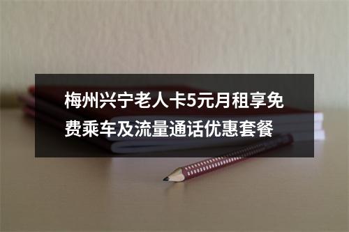 梅州兴宁老人卡5元月租享免费乘车及流量通话优惠套餐