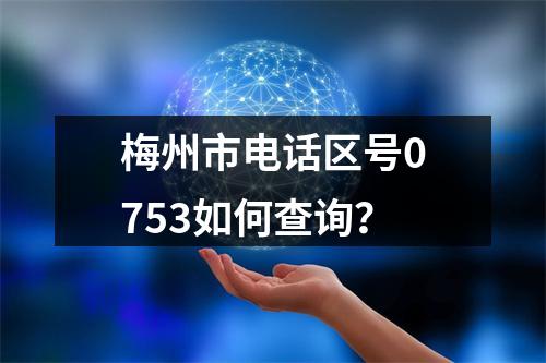 梅州市电话区号0753如何查询？