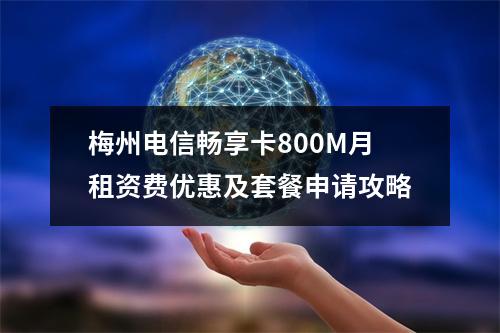 梅州电信畅享卡800M月租资费优惠及套餐申请攻略