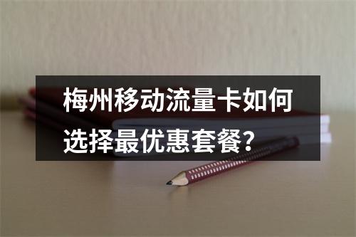 梅州移动流量卡如何选择最优惠套餐？