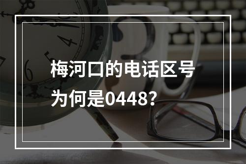 梅河口的电话区号为何是0448？
