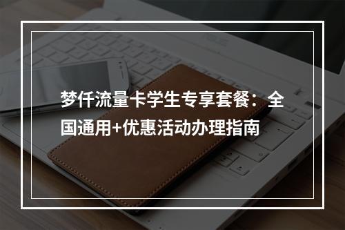 梦仟流量卡学生专享套餐：全国通用+优惠活动办理指南