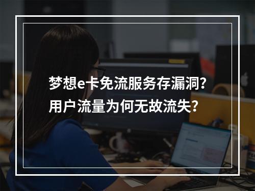 梦想e卡免流服务存漏洞？用户流量为何无故流失？