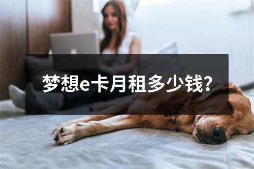 梦想e卡月租多少钱？