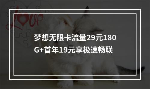 梦想无限卡流量29元180G+首年19元享极速畅联