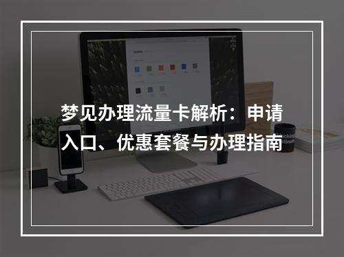 梦见办理流量卡解析：申请入口、优惠套餐与办理指南