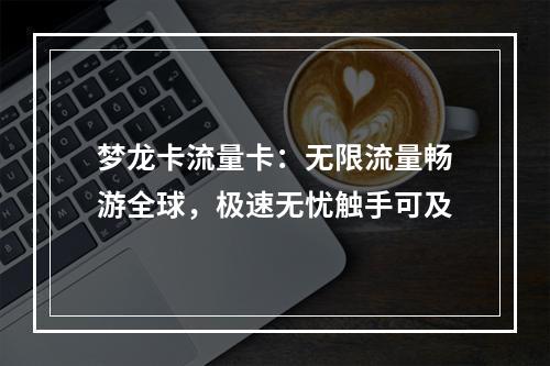 梦龙卡流量卡：无限流量畅游全球，极速无忧触手可及