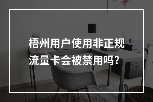 梧州用户使用非正规流量卡会被禁用吗？
