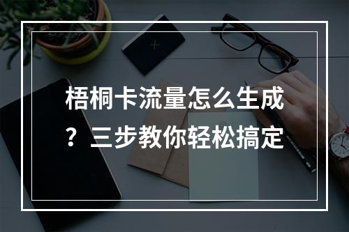 梧桐卡流量怎么生成？三步教你轻松搞定
