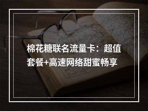 棉花糖联名流量卡：超值套餐+高速网络甜蜜畅享