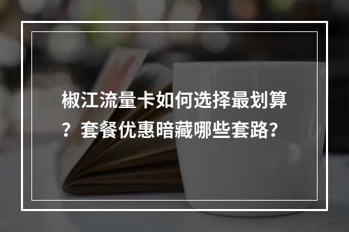 椒江流量卡如何选择最划算？套餐优惠暗藏哪些套路？