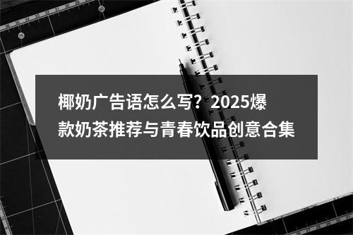 椰奶广告语怎么写？2025爆款奶茶推荐与青春饮品创意合集