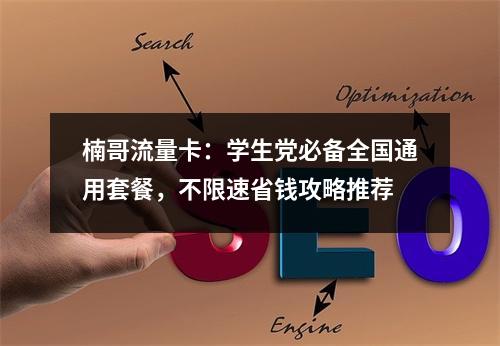 楠哥流量卡：学生党必备全国通用套餐，不限速省钱攻略推荐