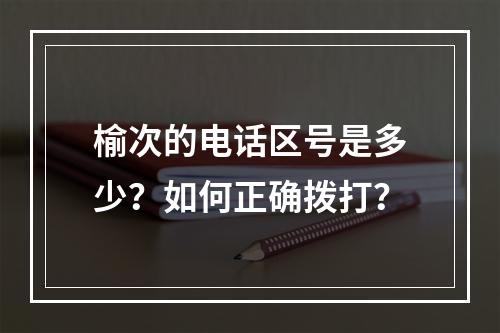 榆次的电话区号是多少？如何正确拨打？