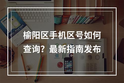 榆阳区手机区号如何查询？最新指南发布