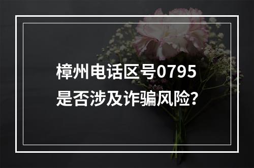 樟州电话区号0795是否涉及诈骗风险？