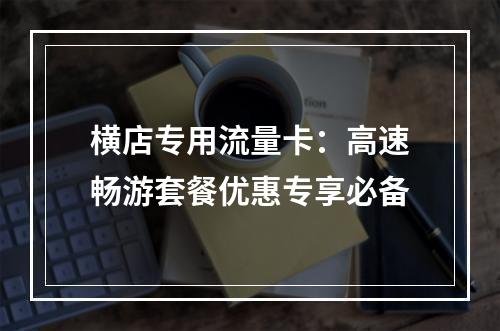横店专用流量卡：高速畅游套餐优惠专享必备