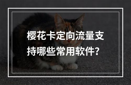 樱花卡定向流量支持哪些常用软件？