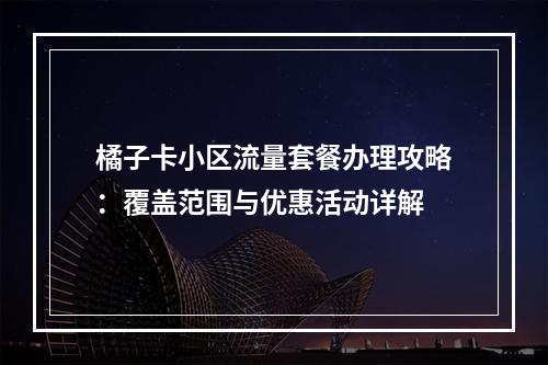 橘子卡小区流量套餐办理攻略：覆盖范围与优惠活动详解