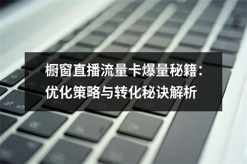 橱窗直播流量卡爆量秘籍：优化策略与转化秘诀解析