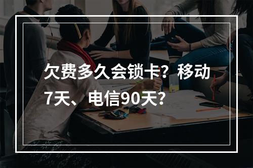 欠费多久会锁卡？移动7天、电信90天？
