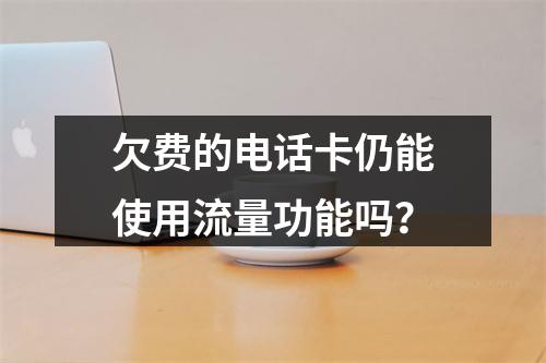 欠费的电话卡仍能使用流量功能吗？