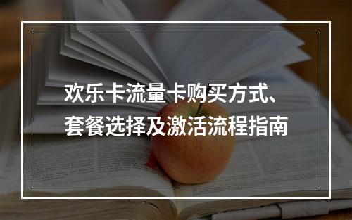 欢乐卡流量卡购买方式、套餐选择及激活流程指南