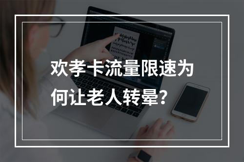 欢孝卡流量限速为何让老人转晕？