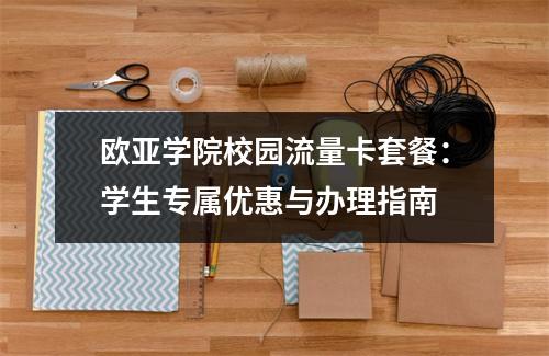 欧亚学院校园流量卡套餐：学生专属优惠与办理指南