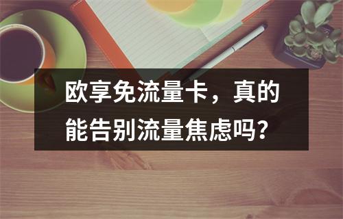 欧享免流量卡，真的能告别流量焦虑吗？