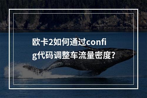 欧卡2如何通过config代码调整车流量密度？