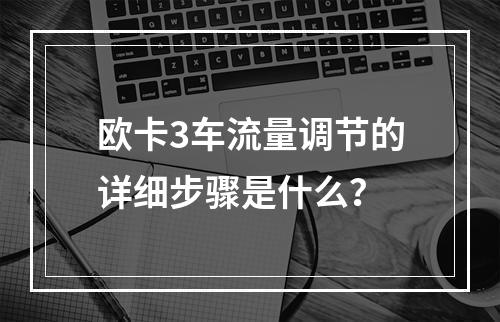 欧卡3车流量调节的详细步骤是什么？