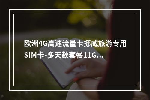 欧洲4G高速流量卡挪威旅游专用SIM卡-多天数套餐11GB起