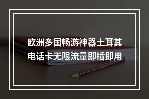 欧洲多国畅游神器土耳其电话卡无限流量即插即用