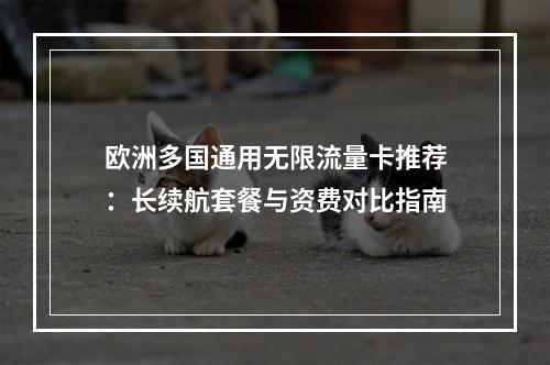 欧洲多国通用无限流量卡推荐：长续航套餐与资费对比指南
